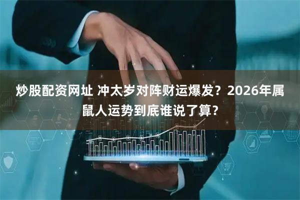 炒股配资网址 冲太岁对阵财运爆发？2026年属鼠人运势到底谁说了算？